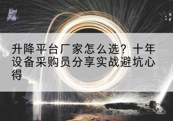 雁江升降平台厂家-怎么选？十年设备采购员分享实战避坑心得