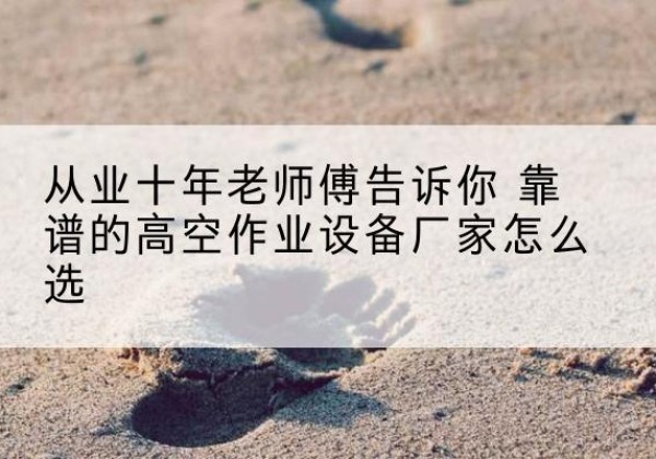 雁江高空作业升降机厂家推荐-从业十年老师傅告诉你 靠谱的高空作业设备厂家怎么选
