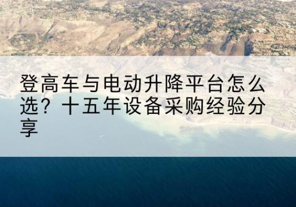雁江登高车厂家厂家-登高车与电动升降平台怎么选？十五年设备采购经验分享