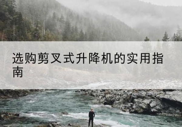 雁江剪叉式升降机怎么选-选购剪叉式升降机的实用指南