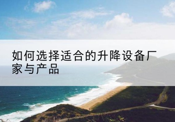 雁江电动升降平台厂家-如何选择适合的升降设备厂家与产品